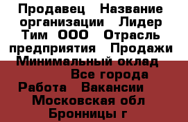 Продавец › Название организации ­ Лидер Тим, ООО › Отрасль предприятия ­ Продажи › Минимальный оклад ­ 23 000 - Все города Работа » Вакансии   . Московская обл.,Бронницы г.